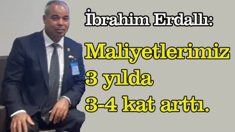 MALİYETLERİMİZ 3 YILDA 3-4 KAT ARTTI. 