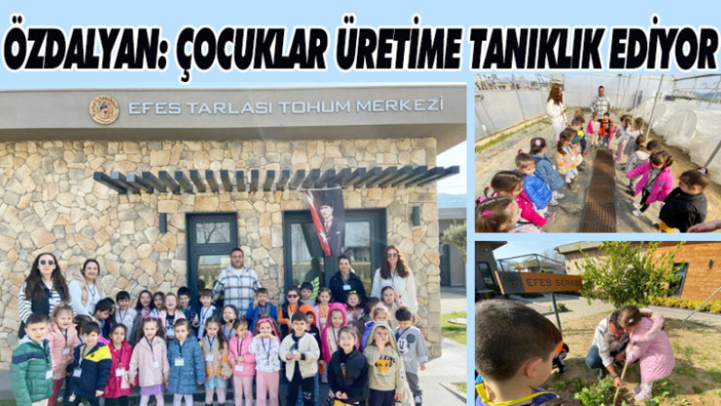 ÖZDALYAN: ÇOCUKLAR ÜRETİME TANIKLIK EDİYOR